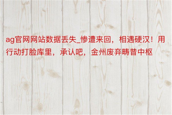 ag官网网站数据丢失_惨遭来回，相遇硬汉！用行动打脸库里，承认吧，金州废弃畴昔中枢